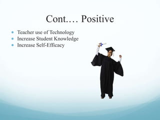 Cont.… Positive
Teacher use of Technology
Increase Student Knowledge
Increase Self-Efficacy
 