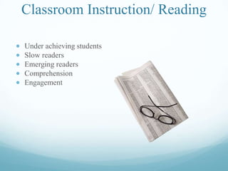 Classroom Instruction/ Reading
Under achieving students
Slow readers
Emerging readers
Comprehension
Engagement
 