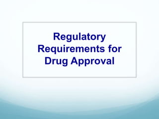 Regulatory
Requirements for
Drug Approval
 