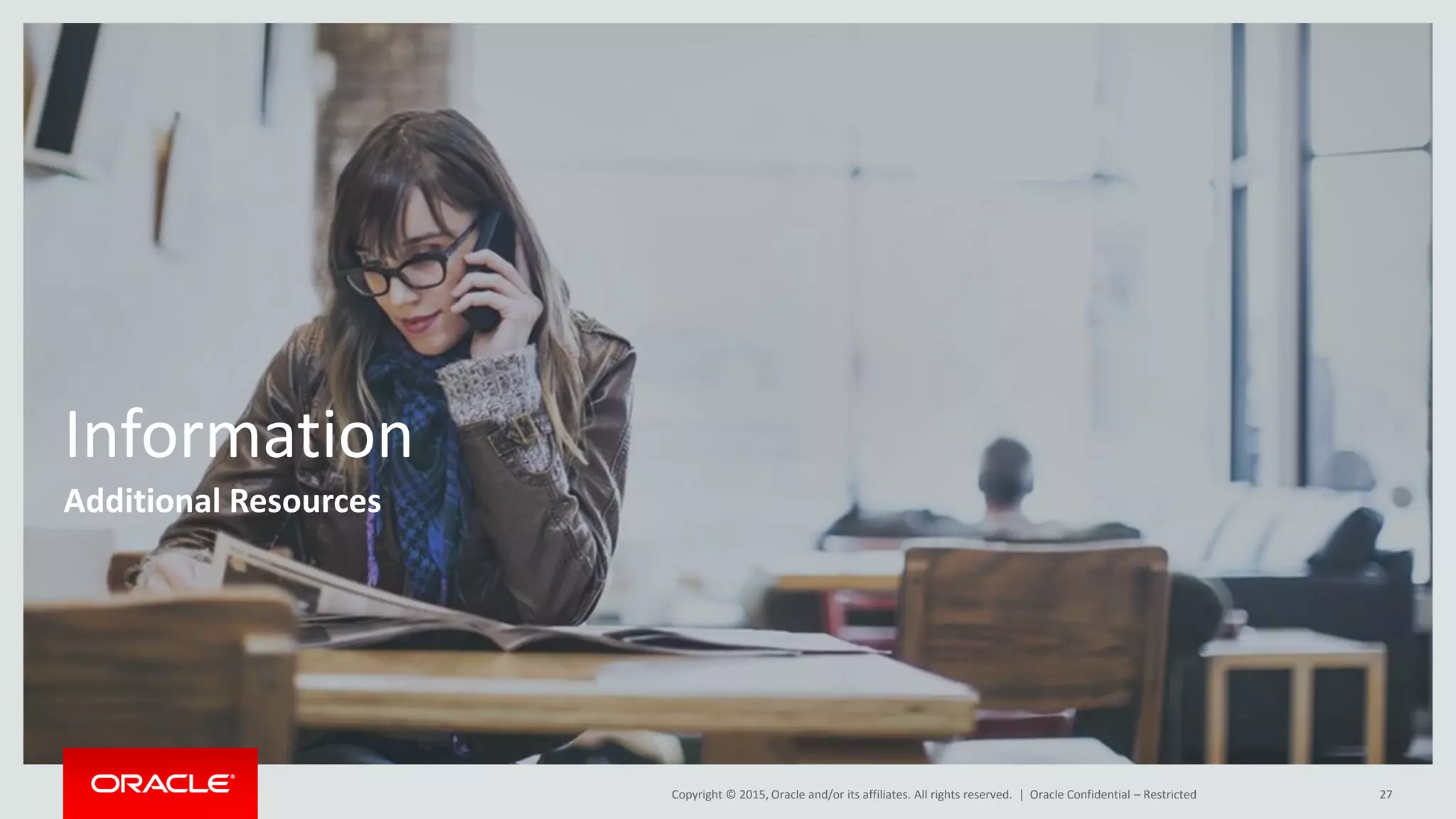 Copyright © 2015, Oracle and/or its affiliates. All rights reserved. |
Information
Additional Resources
Oracle Confidential – Restricted 27
 