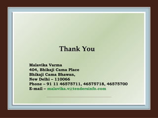 Thank You Malavika Varma 404, Bhikaji Cama Place Bhikaji Cama Bhawan, New Delhi – 110066 Phone – 91 11 46575711, 46575718, 46575700  E-mail –  [email_address] 