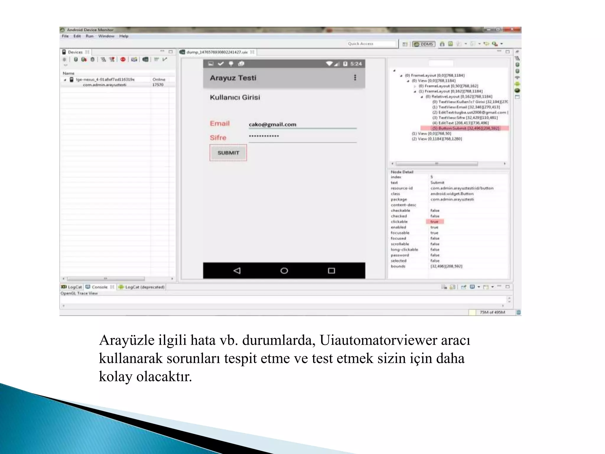 Arayüzle ilgili hata vb. durumlarda, Uiautomatorviewer aracı
kullanarak sorunları tespit etme ve test etmek sizin için daha
kolay olacaktır.
 