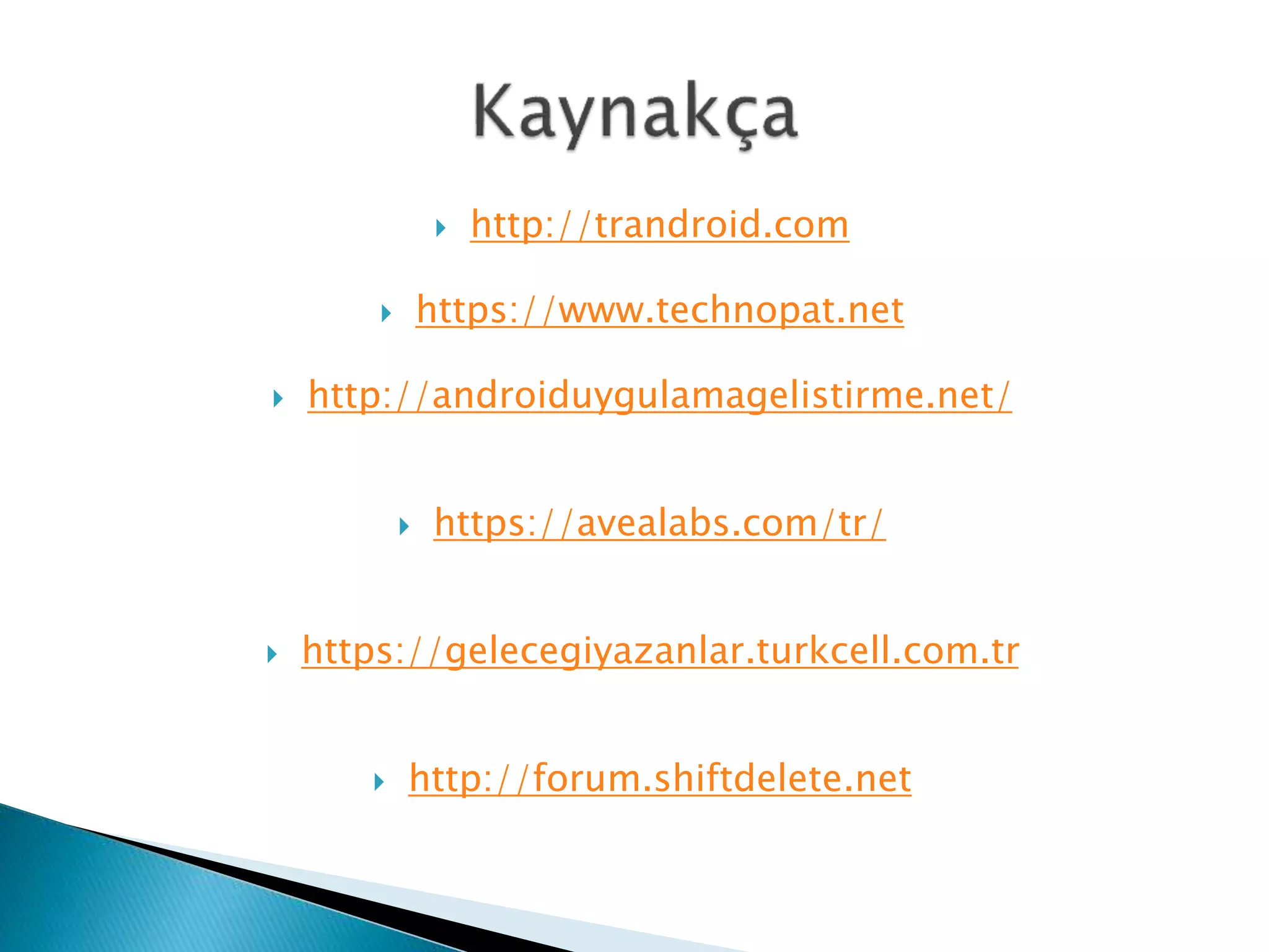  http://trandroid.com
 https://www.technopat.net
 http://androiduygulamagelistirme.net/
 https://avealabs.com/tr/
 https://gelecegiyazanlar.turkcell.com.tr
 http://forum.shiftdelete.net
 