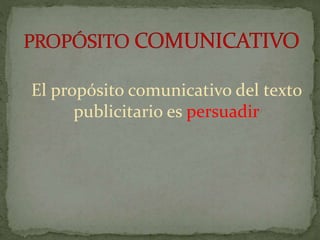 El propósito comunicativo del texto
publicitario es persuadir
 
