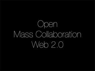 Open
Mass Collaboration
    Web 2.0
 
