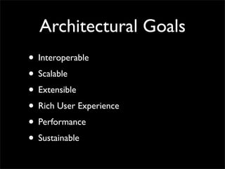 Architectural Goals
• Interoperable
• Scalable
• Extensible
• Rich User Experience
• Performance
• Sustainable
 