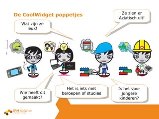 De CoolWidget poppetjes  Ze zien er Aziatisch uit! Wie heeft dit gemaakt? Het is iets met beroepen of studies Wat zijn ze leuk! Is het voor jongere kinderen? 