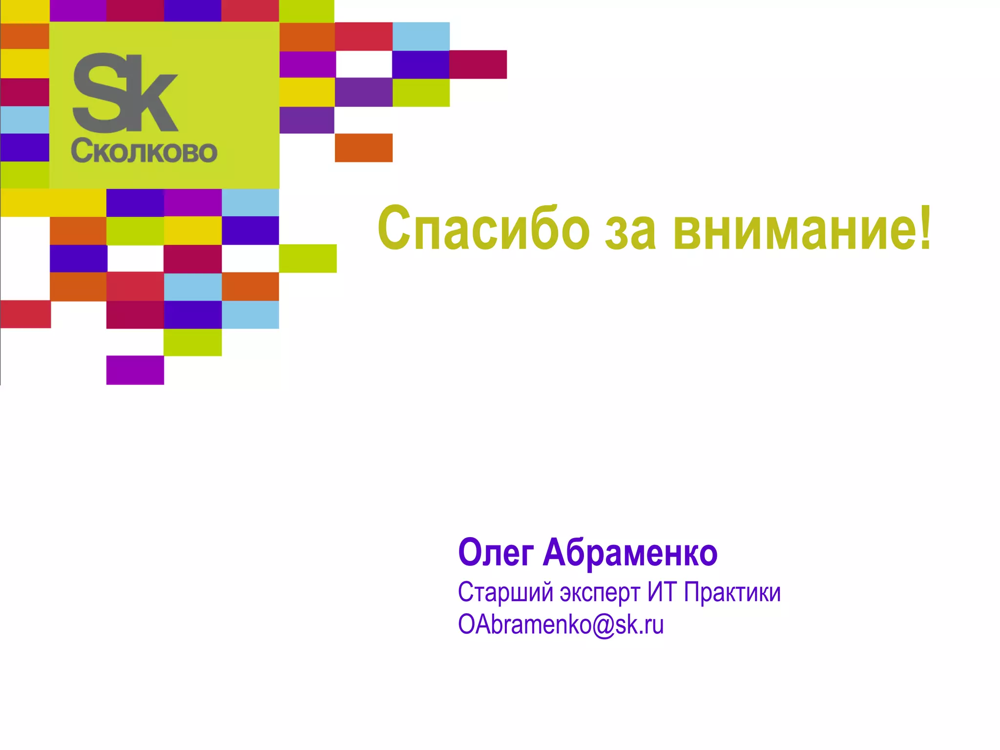 Олег Абраменко
Старший эксперт ИТ Практики
OAbramenko@sk.ru
Спасибо за внимание!
 