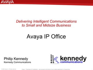 Delivering Intelligent Communications to Small and Midsize Business Avaya IP Office Philip Kennedy Kennedy Communications 