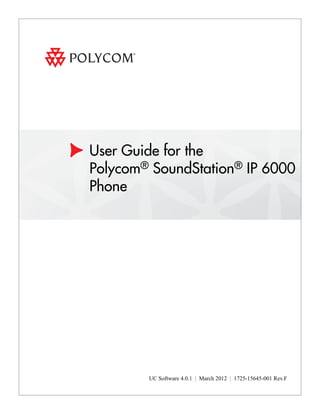 User Guide for the
Polycom® SoundStation® IP 6000
Phone




        UC Software 4.0.1 | March 2012 | 1725-15645-001 Rev.F
 