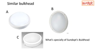 Similar bulkhead
A
B
C
What's specially of Sundopt's Buldhead
 
