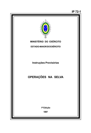 MINISTÉRIO DO EXÉRCITO
ESTADO-MAIORDOEXÉRCITO
Instruções Provisórias
OPERAÇÕES NA SELVA
1ª Edição
1997
IP 72-1
¯
 