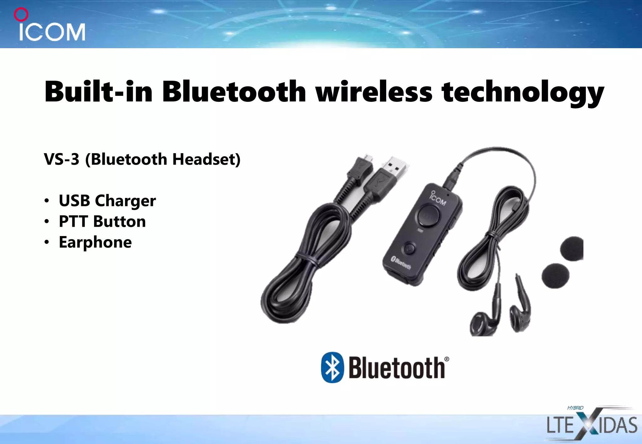 VS-3 (Bluetooth Headset)
• USB Charger
• PTT Button
• Earphone
Built-in Bluetooth wireless technology
 