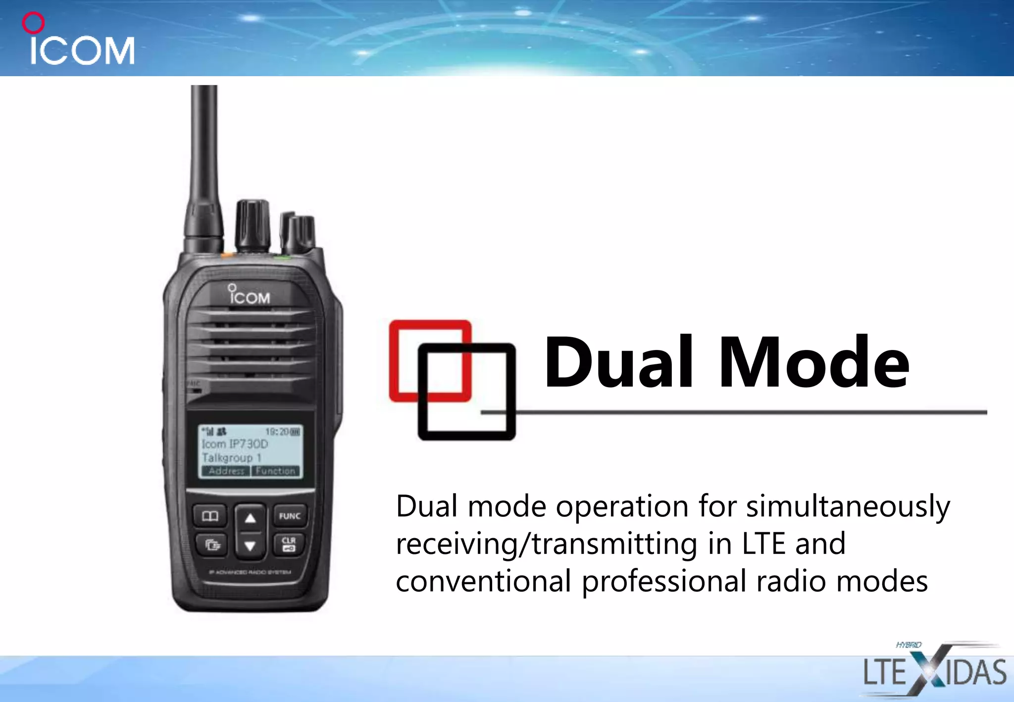Dual Mode
Dual mode operation for simultaneously
receiving/transmitting in LTE and
conventional professional radio modes
 