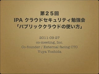 2011-09-27
        co-meeting, Inc.
Co-founder / External facing CTO
         Yuya Yoshida
 