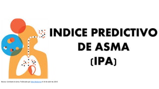 INDICE PREDICTIVO
DE ASMA
(IPA)
Bezzia. Combate el asma. Publicado por Más Medicina el 10 de abril de 2014
 