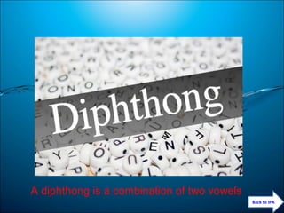 A diphthong is a combination of two vowels
Back to IPA
 