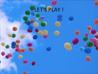 LET’S PLAY !
 