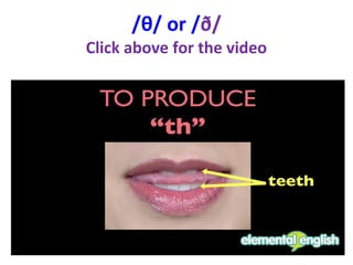 /θ/ or /ð/
Click above for the video
 