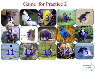 1 2 3 4 5
6 7 8 9 10
11 12 13 14 15
Game for Practice 2
To End
 