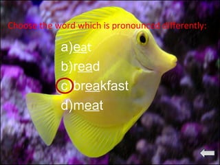 Choose the word which is pronounced differently:
a)eat
b)read
c)breakfast
d)meat
 