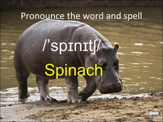 Pronounce the word and spell
/’sp n t /ɪ ɪ ʃ
Spinach
 
