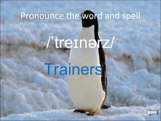 Pronounce the word and spell
/’tre nərz/ɪ
Trainers
 