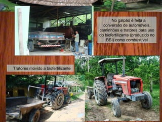 Tratores movido a biofertilizante
No galpão é feita a
conversão de automóveis,
caminhões e tratores para uso
do biofertilizante (produzido no
BSI) como combustível
 