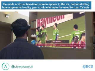 @LibertyAppsUK @BCS
He made a virtual television screen appear in the air, demonstrating
how augmented reality gear could eliminate the need for real TV sets.
 