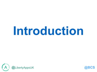 @LibertyAppsUK @BCS
Introduction
 