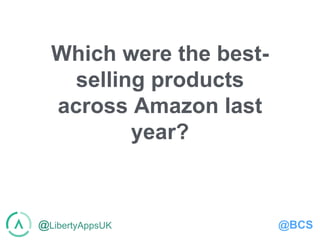 @LibertyAppsUK @BCS
Which were the best-
selling products
across Amazon last
year?
 