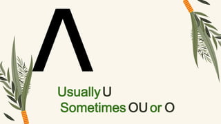 UsuallyU
Sometimes OUor O
 