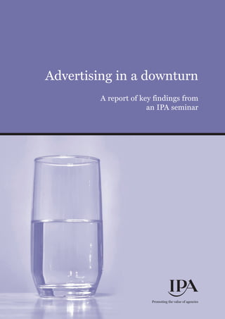 Advertising in a downturn
A report of key findings from
an IPA seminar
Promoting the value of agencies
 