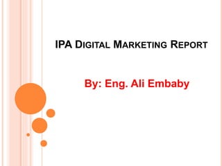 IPA DIGITAL MARKETING REPORT
By: Eng. Ali Embaby
 
