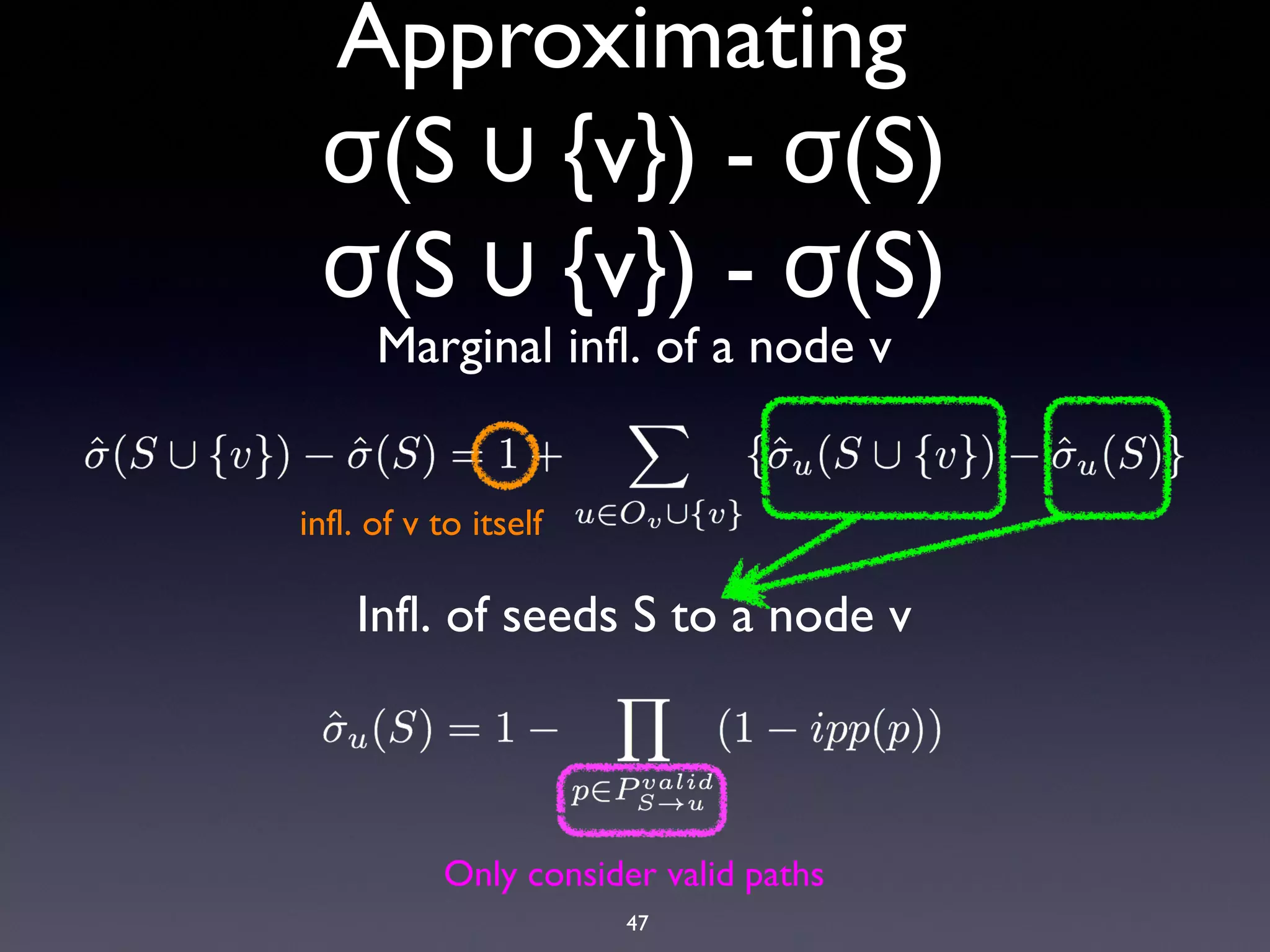 47
Approximating
(S {v}) - (S)σ ∪ σ
(S {v}) - (S)σ ∪ σ
Marginal infl. of a node v
infl. of v to itself
Infl. of seeds S to a node v
Only consider valid paths
 