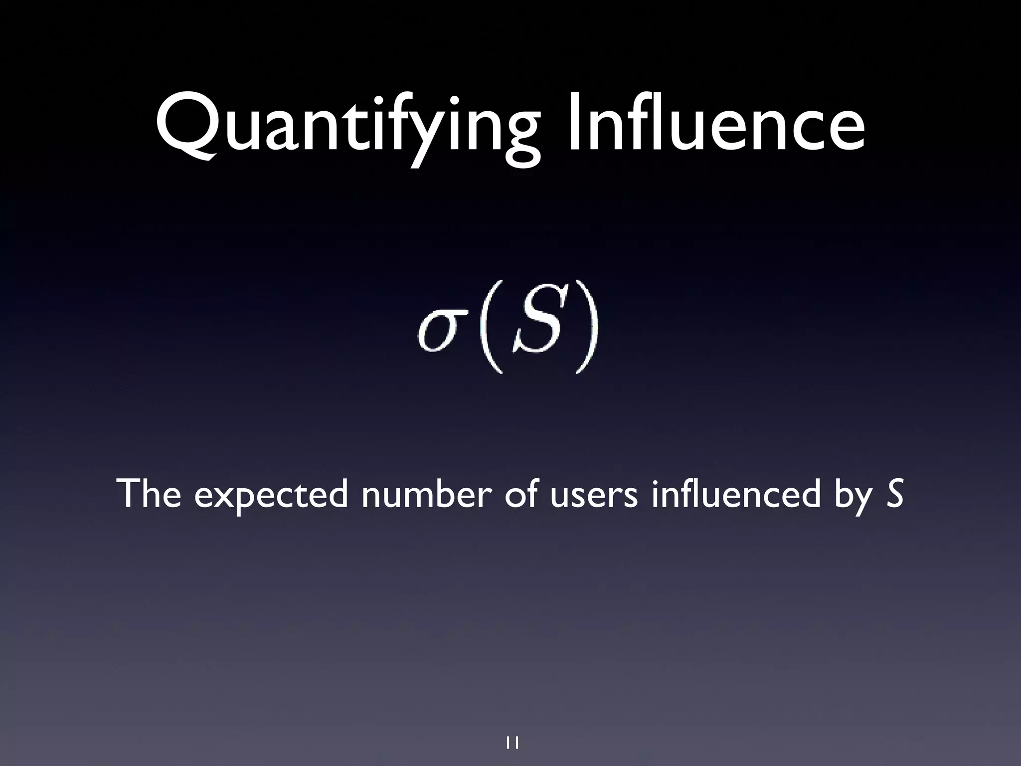 11
Quantifying Influence
The expected number of users influenced by S
 