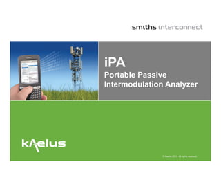 iPA
Portable Passive
Intermodulation Analyzer




               © Kaelus 2012. All rights reserved.
 