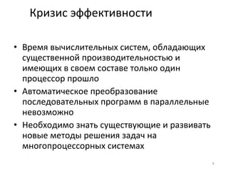 Кризис эффективности Время вычислительных систем, обладающих существенной производительностью и имеющих в своем составе только один процессор прошло Автоматическое преобразование последовательных программ в параллельные невозможно Необходимо знать существующие и развивать новые методы решения задач на многопроцессорных системах 