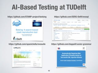 AI-Based Testing at TUDelft
43
https://github.com/STAMP-project/botsing https://github.com/SERG-Delft/evosql
https://github.com/apanichella/evosuite https://github.com/dappelt/xavier-grammar
 