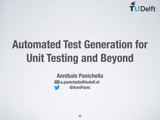 Automated Test Generation for
Unit Testing and Beyond
Annibale Panichella
a.panichella@tudelf.nl
@AnniPanic
45
 