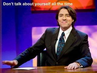 Don’t talk about yourself all the time 