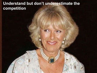 Understand but don’t underestimate the competition 