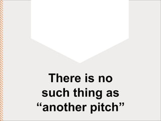 There is no such thing as “another pitch” 