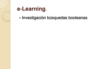 e-Learning.
   Investigación búsquedas booleanas
 