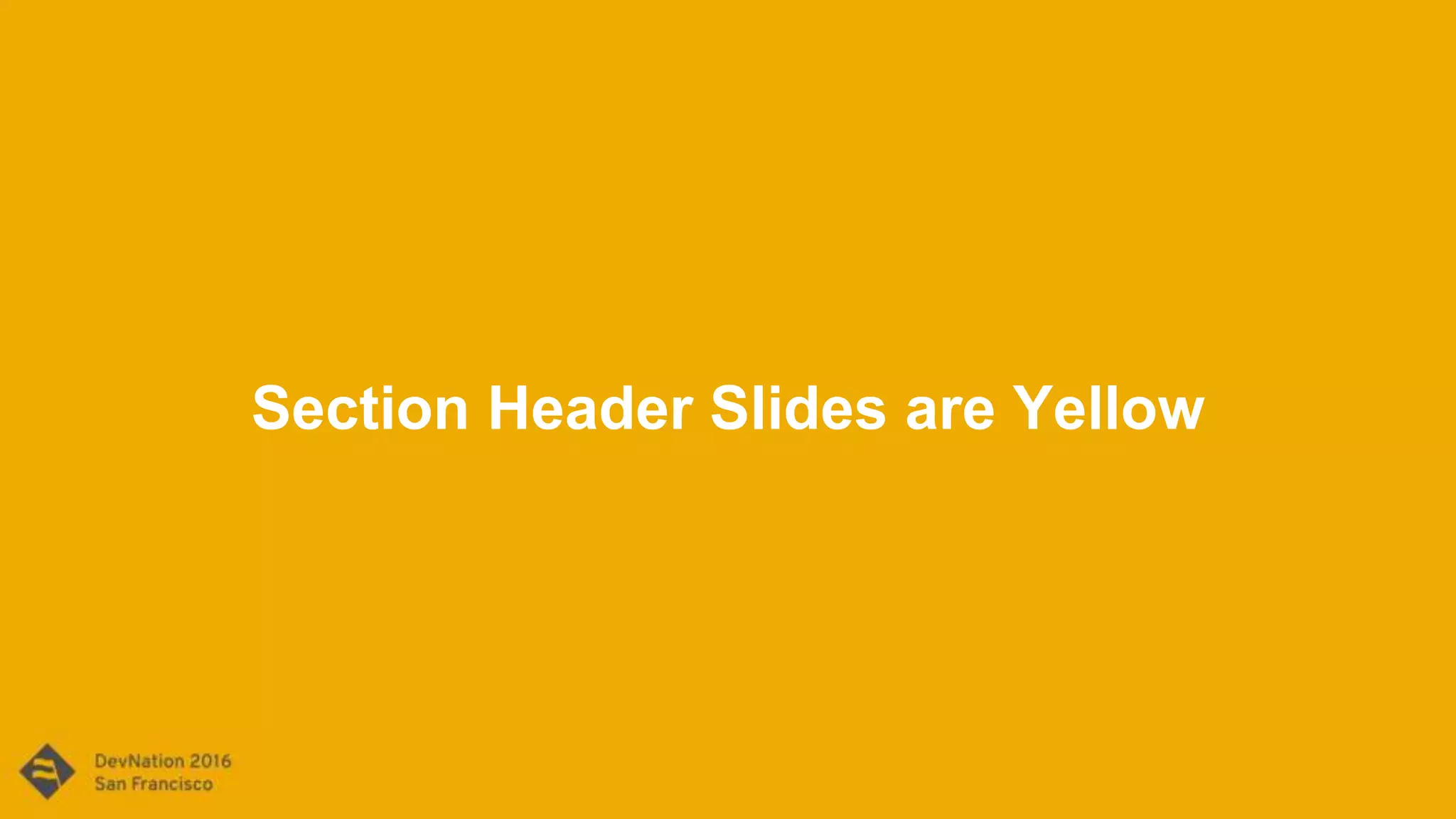 Section Header Slides are Yellow
 