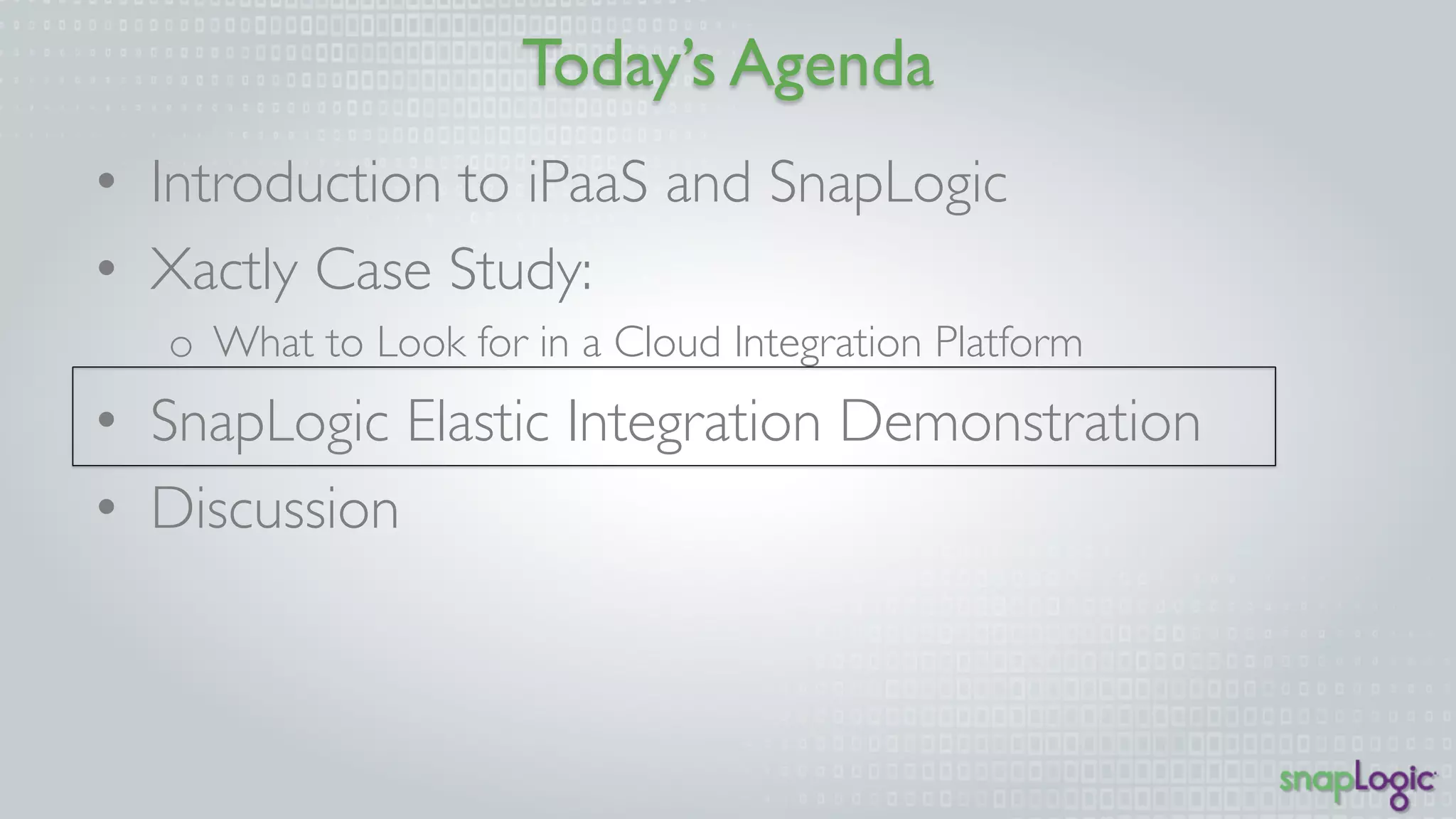 Today’s Agenda 
• Introduction to iPaaS and SnapLogic 
• Xactly Case Study: 
o What to Look for in a Cloud Integration Platform 
• SnapLogic Elastic Integration Demonstration 
• Discussion 
 