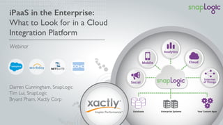 iPaaS in the Enterprise:! 
What to Look for in a Cloud 
Integration Platform 
Webinar 
Darren Cunningham, SnapLogic 
Tim Lui, SnapLogic 
Bryant Pham, Xactly Corp 
 
