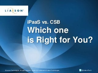 © Liaison Technologies. All rights reserved. Liaison is a trademark of Liaison Technologies. @LiaisonTech
iPaaS vs. CSB
Which one
is Right for You?
 