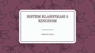 SISTEM KLASIFIKASI 5
KINGDOM
Makhluk hidup
 