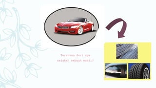 Tersusun dari apa
sajakah sebuah mobil?
 